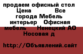 продаем офисный стол › Цена ­ 3 600 - Все города Мебель, интерьер » Офисная мебель   . Ненецкий АО,Носовая д.